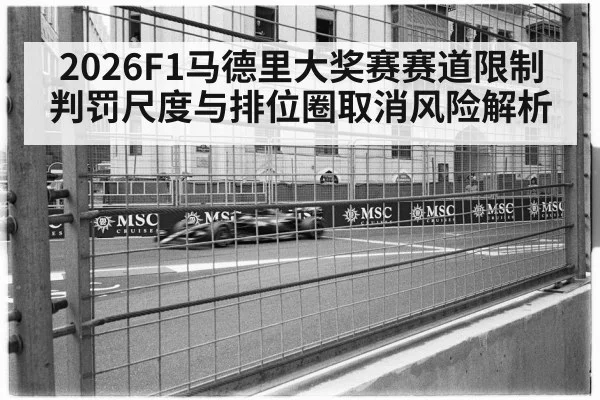 2026F1马德里大奖赛赛道限制判罚尺度与排位圈取消风险解析