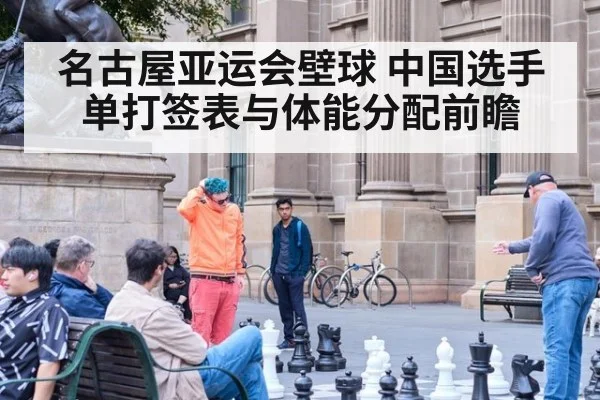 名古屋亚运会壁球 中国选手单打签表与体能分配前瞻