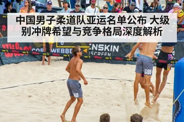中国男子柔道队亚运名单公布 大级别冲牌希望与竞争格局深度解析