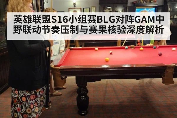 英雄联盟S16小组赛BLG对阵GAM中野联动节奏压制与赛果核验深度解析