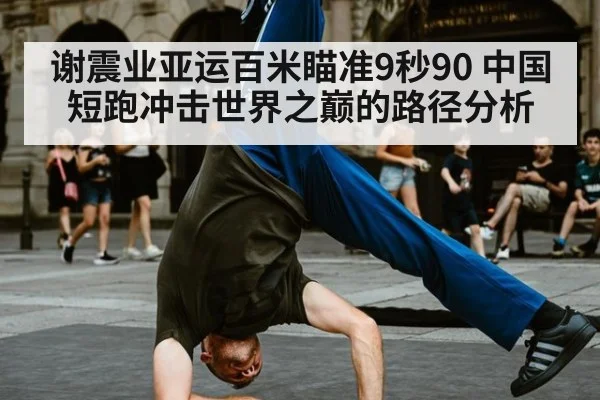 谢震业亚运百米瞄准9秒90 中国短跑冲击世界之巅的路径分析
