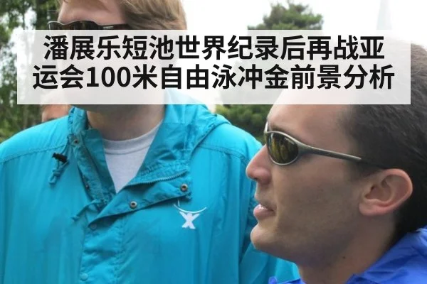潘展乐短池世界纪录后再战亚运会100米自由泳冲金前景分析